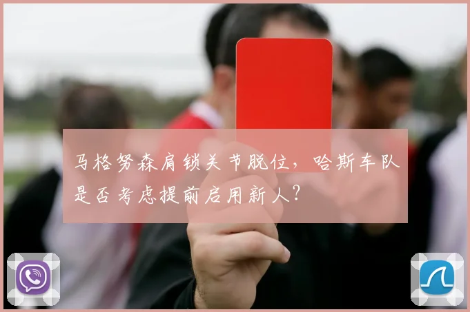 马格努森肩锁关节脱位,哈斯车队是否考虑提前启用新人?