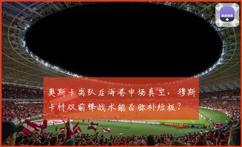 奥斯卡离队后海港中场真空，穆斯卡特双前锋战术能否弥补短板？