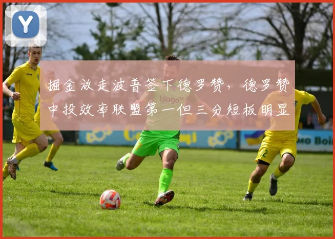 掘金放走波普签下德罗赞，德罗赞中投效率联盟第一但三分短板明显
