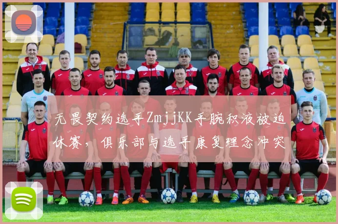 无畏契约选手ZmjjKK手腕积液被迫休赛,俱乐部与选手康复理念冲突升级