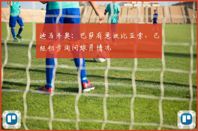 迪马济奥：巴萨有意坎比亚索，已经初步询问球员情况