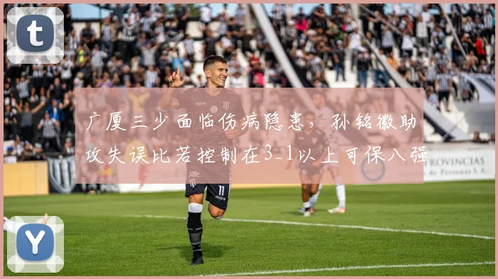 广厦三少面临伤病隐患,孙铭徽助攻失误比若控制在3_1以上可保八强